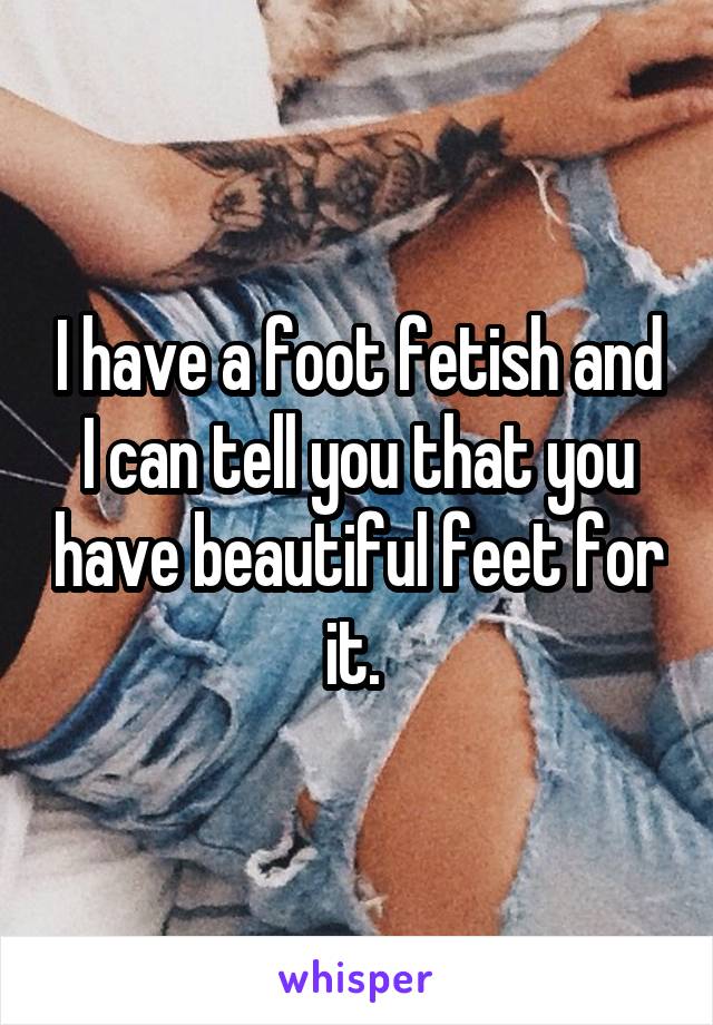 I have a foot fetish and I can tell you that you have beautiful feet for it. 