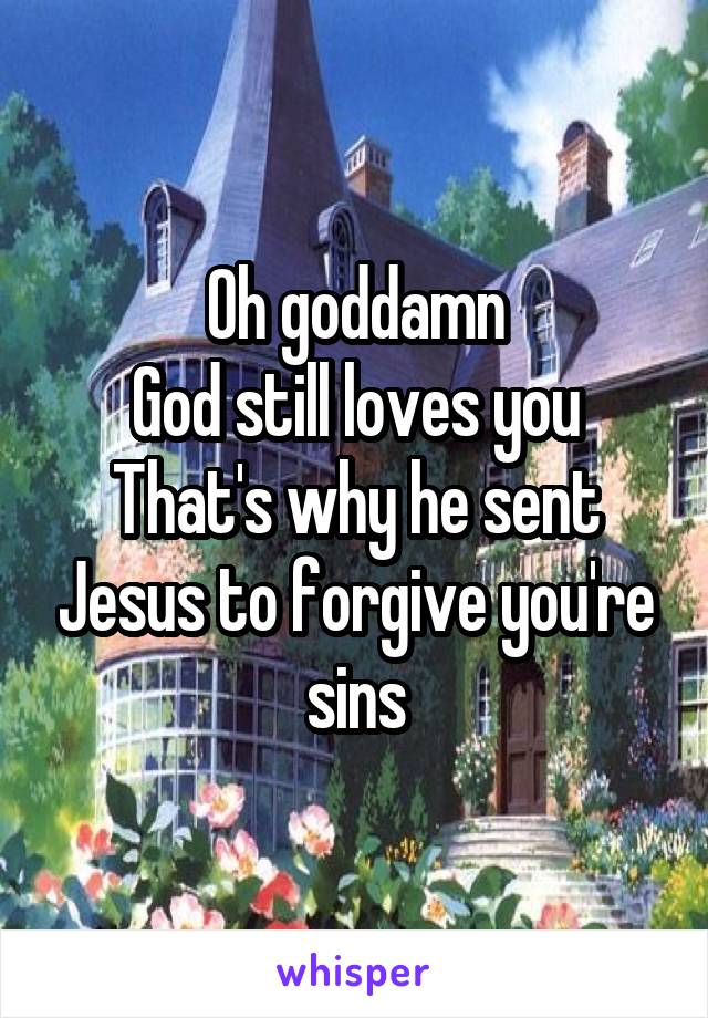 Oh goddamn
God still loves you
That's why he sent Jesus to forgive you're sins