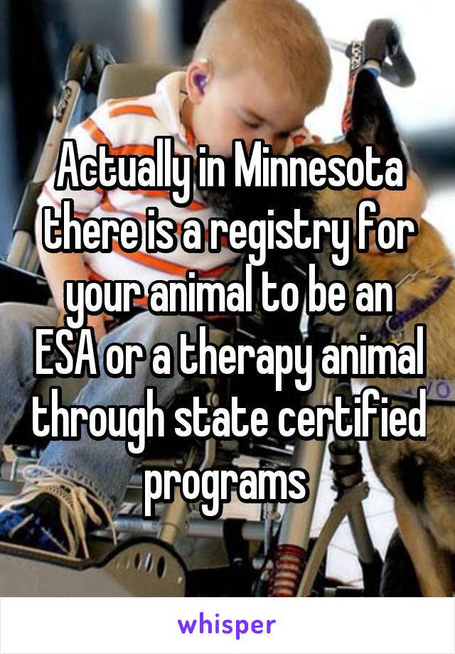 Actually in Minnesota there is a registry for your animal to be an ESA or a therapy animal through state certified programs 