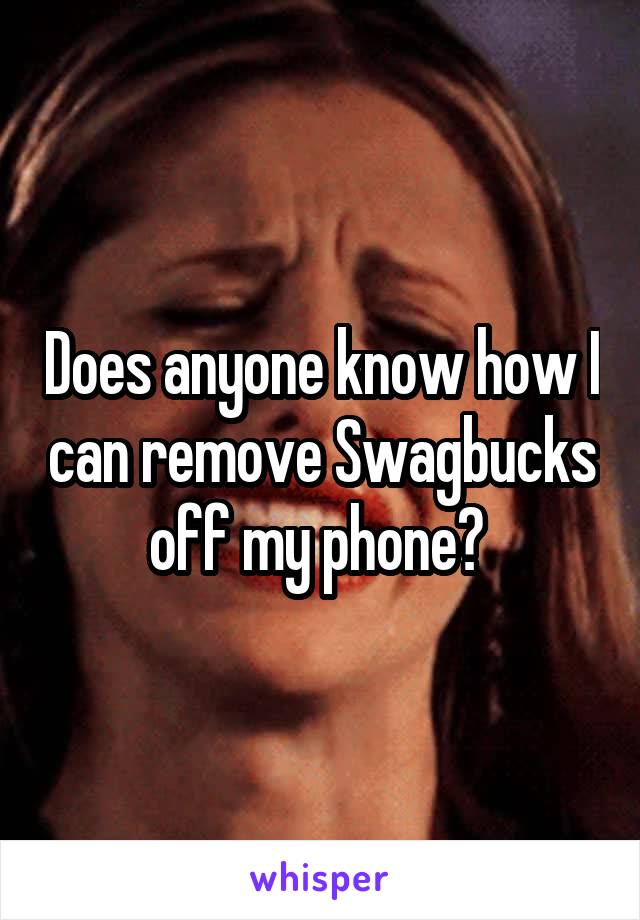 Does anyone know how I can remove Swagbucks off my phone? 