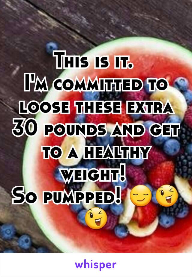 This is it. 
I'm committed to loose these extra 30 pounds and get to a healthy weight! 
So pumpped! 😏😉😉