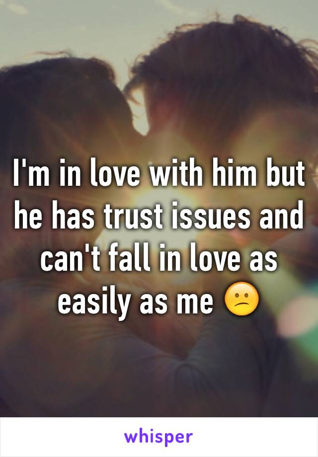 I'm in love with him but he has trust issues and can't fall in love as easily as me 😕