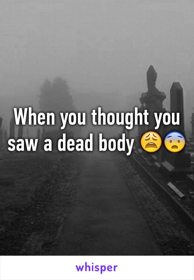 When you thought you saw a dead body 😩😨
