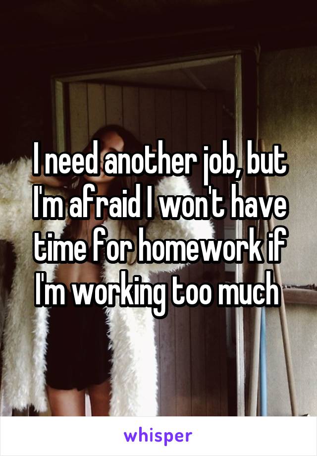 I need another job, but I'm afraid I won't have time for homework if I'm working too much 