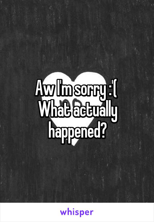 Aw I'm sorry :'( 
What actually happened?