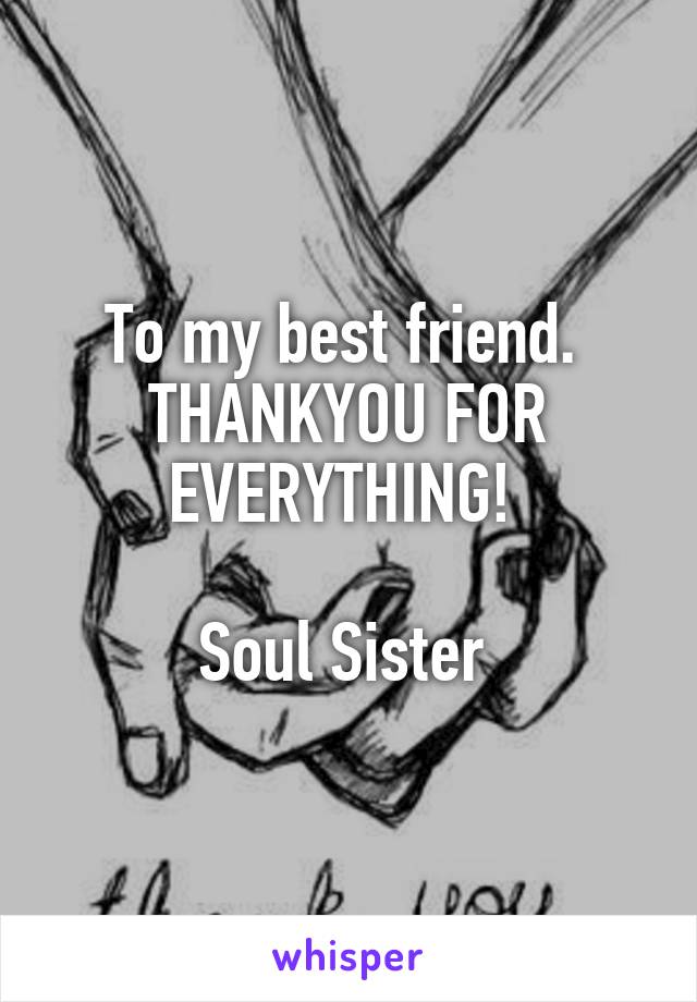 To my best friend. 
THANKYOU FOR EVERYTHING! 

Soul Sister 