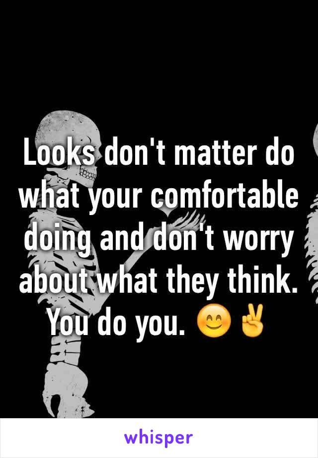 Looks don't matter do what your comfortable doing and don't worry about what they think. You do you. 😊✌️