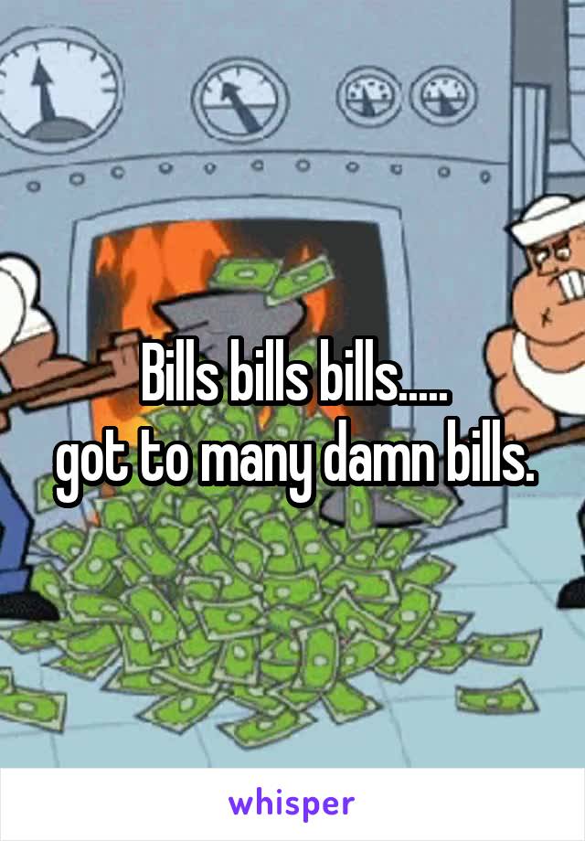 Bills bills bills.....
got to many damn bills.