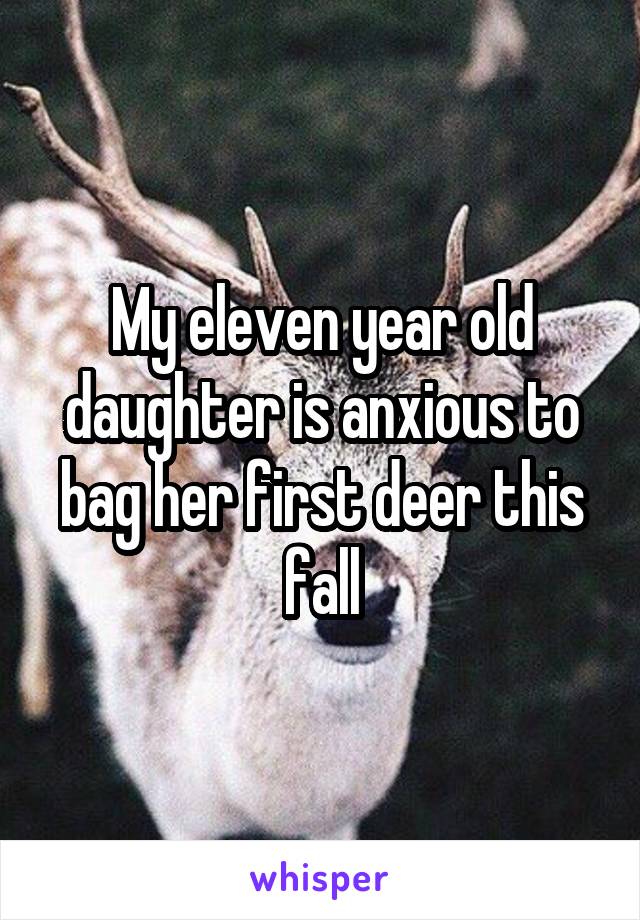 My eleven year old daughter is anxious to bag her first deer this fall