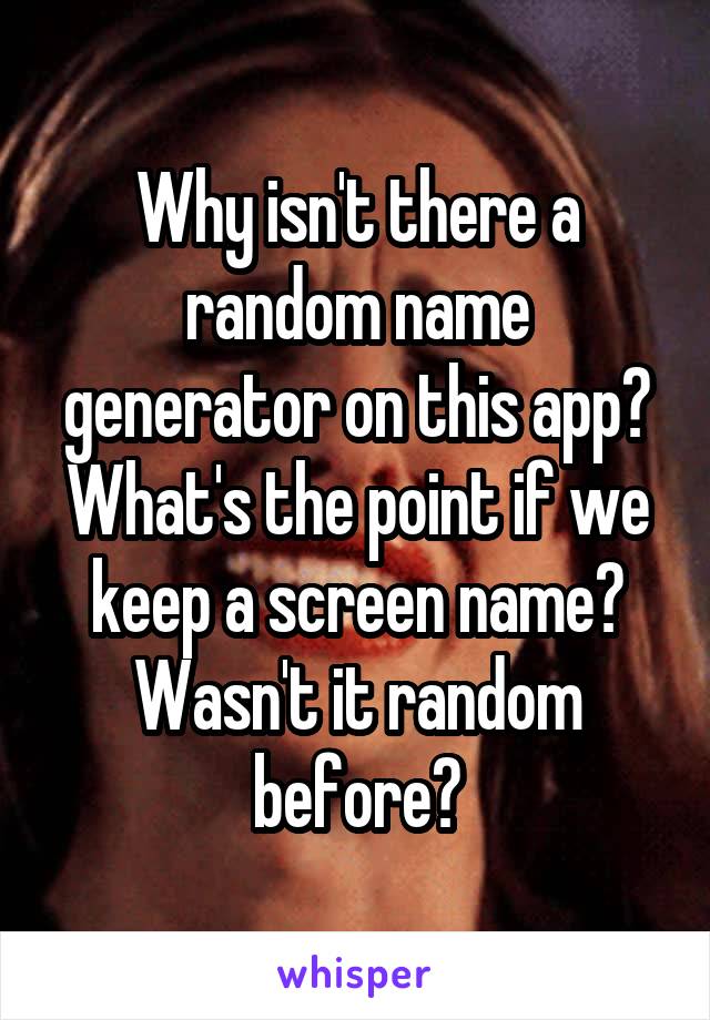 Why isn't there a random name generator on this app? What's the point if we keep a screen name? Wasn't it random before?
