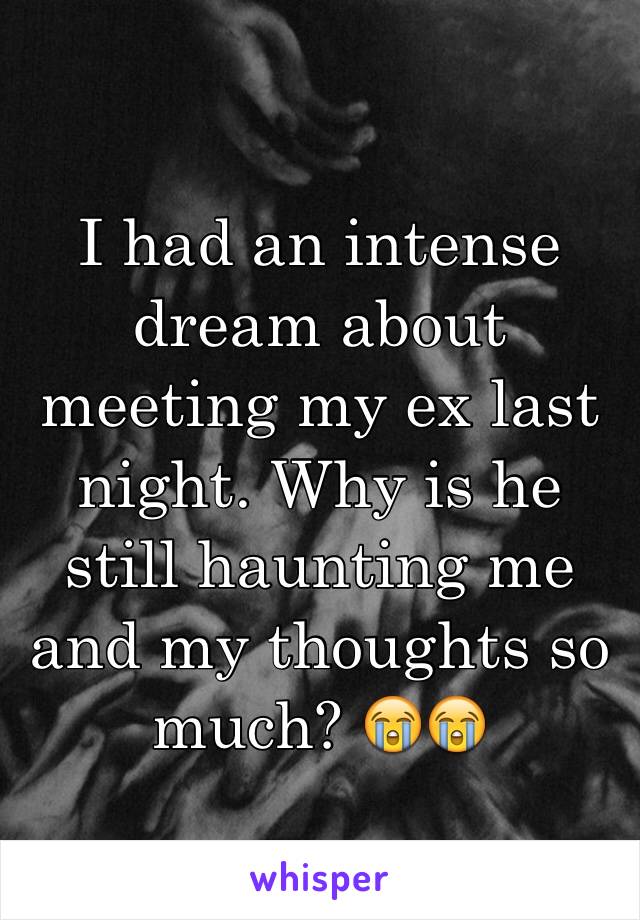 I had an intense dream about meeting my ex last night. Why is he still haunting me and my thoughts so much? 😭😭