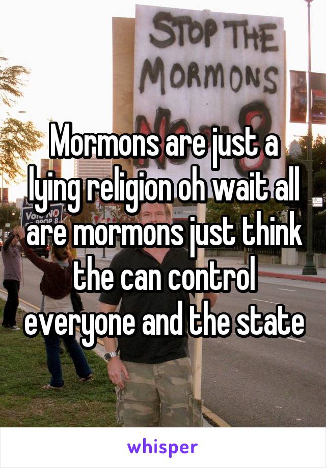 Mormons are just a lying religion oh wait all are mormons just think the can control everyone and the state