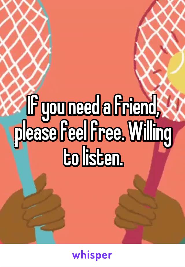 If you need a friend, please feel free. Willing to listen.