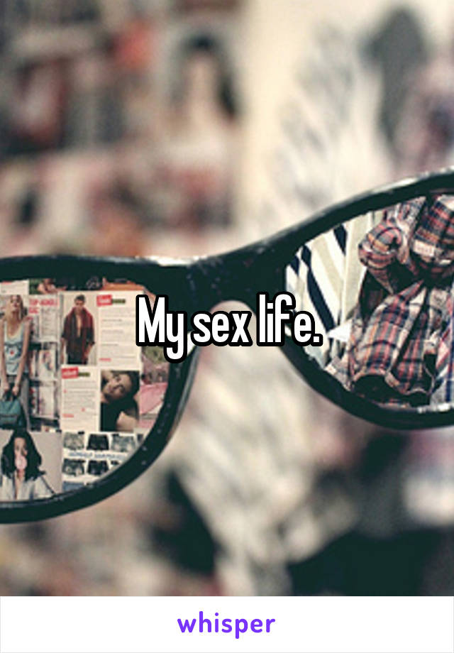 My sex life.