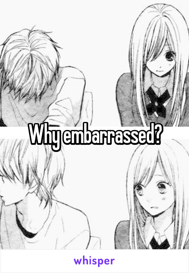 Why embarrassed?