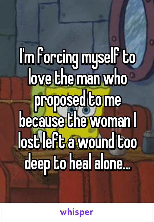 I'm forcing myself to love the man who proposed to me because the woman I lost left a wound too deep to heal alone...
