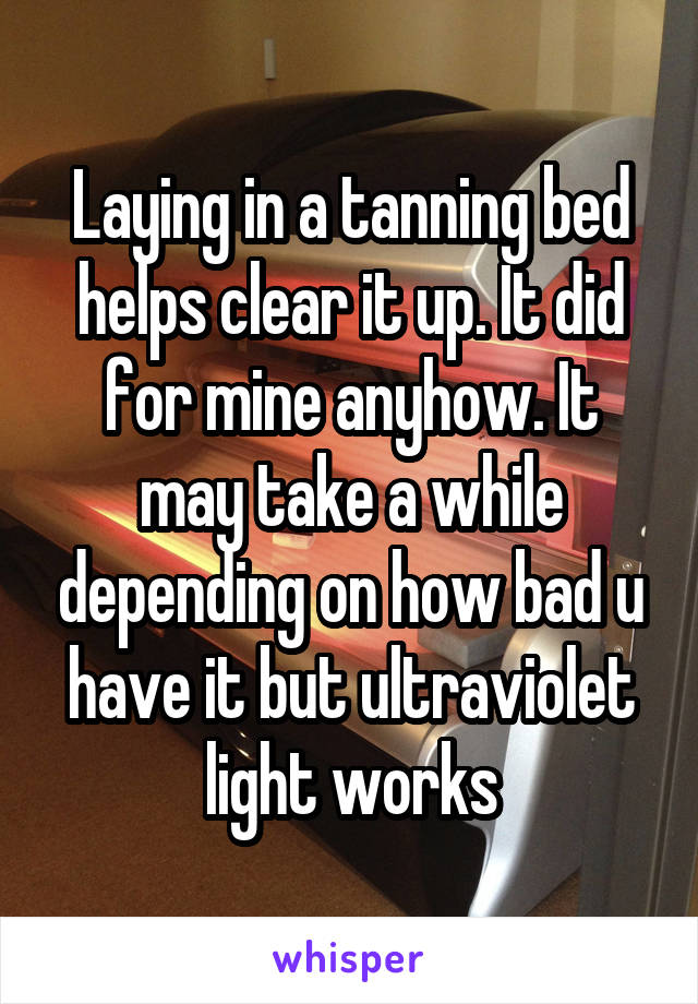 Laying in a tanning bed helps clear it up. It did for mine anyhow. It may take a while depending on how bad u have it but ultraviolet light works