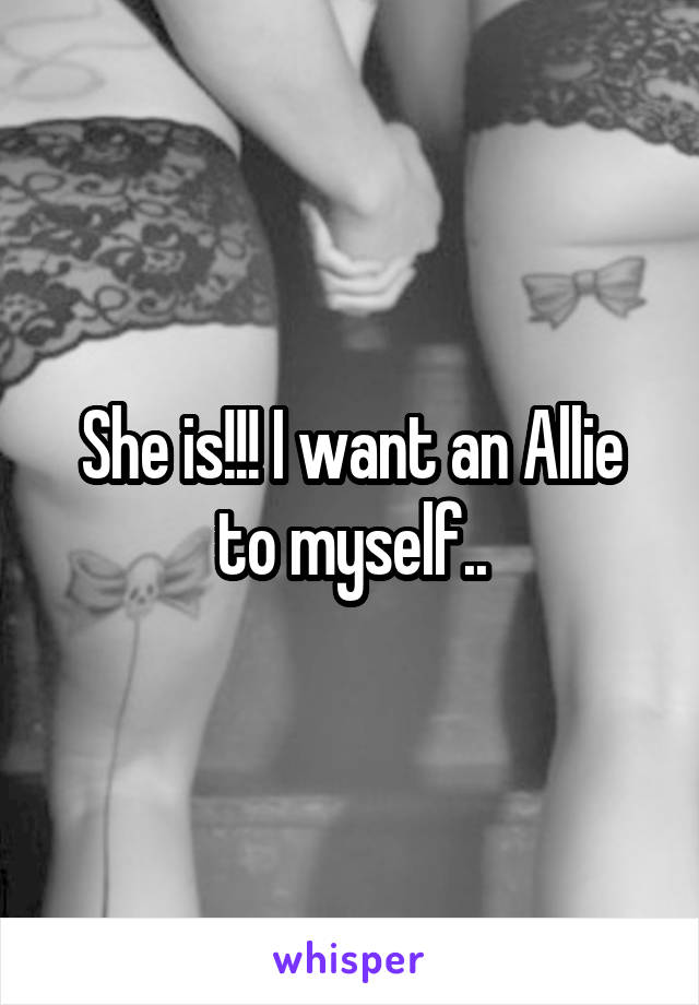 She is!!! I want an Allie to myself..