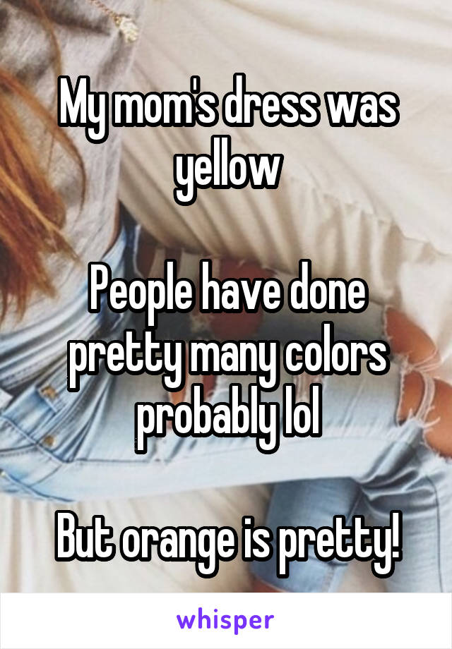 My mom's dress was yellow

People have done pretty many colors probably lol

But orange is pretty!