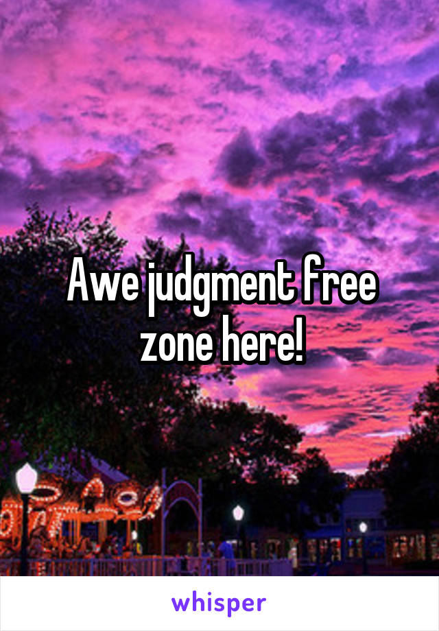 Awe judgment free zone here!