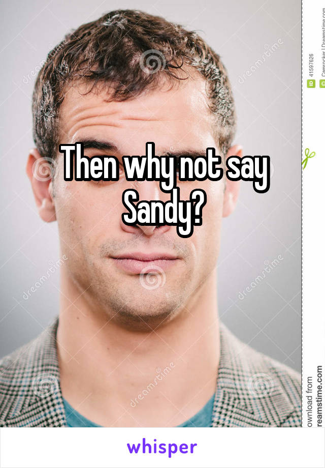 Then why not say Sandy?

