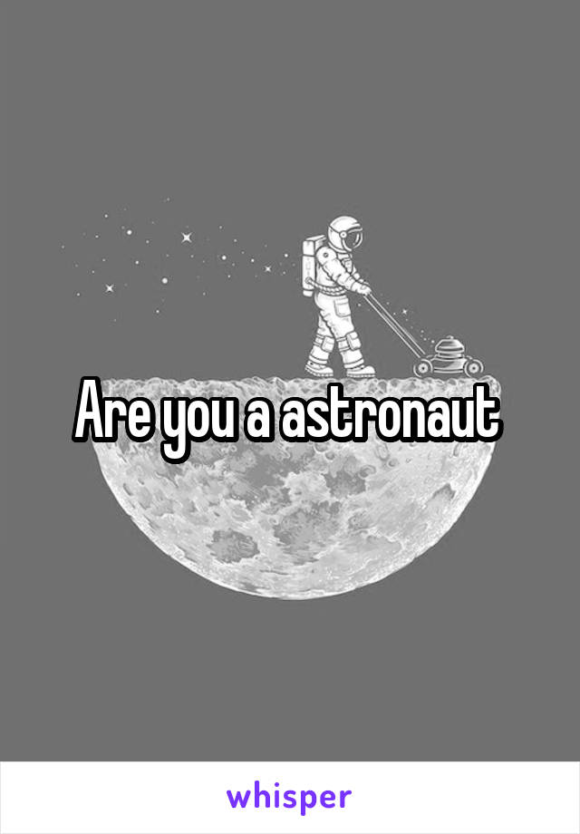 Are you a astronaut 