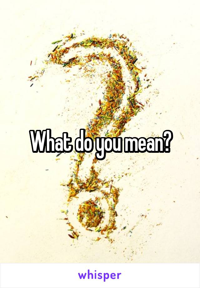 What do you mean?