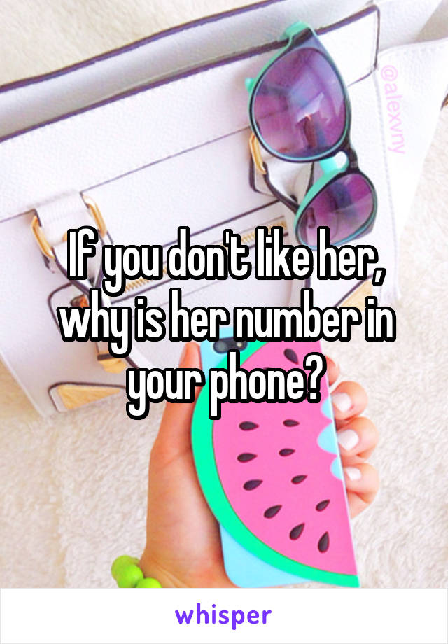 If you don't like her, why is her number in your phone?