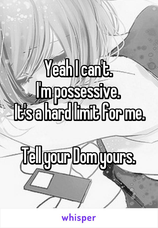 Yeah I can't. 
I'm possessive. 
It's a hard limit for me. 
Tell your Dom yours. 