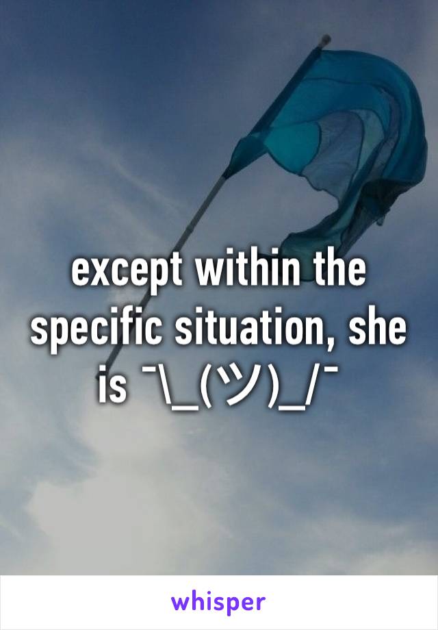 except within the specific situation, she is ¯\_(ツ)_/¯ 