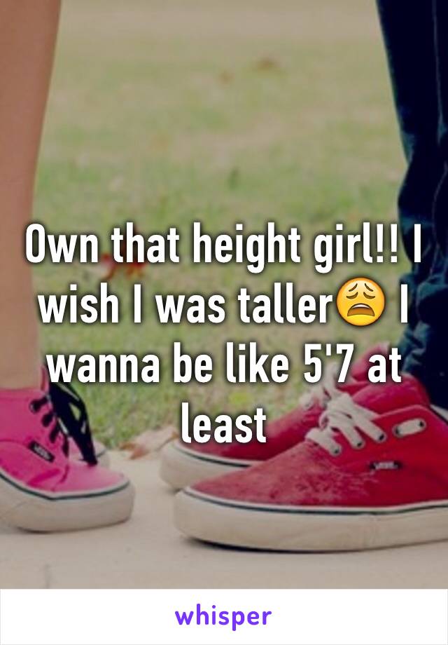 Own that height girl!! I wish I was taller😩 I wanna be like 5'7 at least 