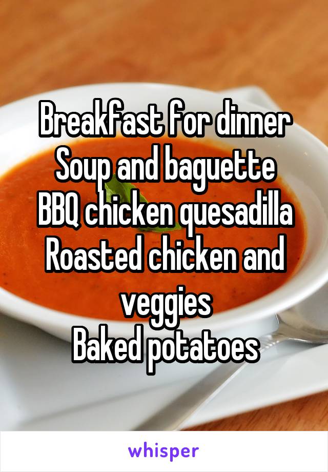 Breakfast for dinner
Soup and baguette
BBQ chicken quesadilla
Roasted chicken and veggies
Baked potatoes