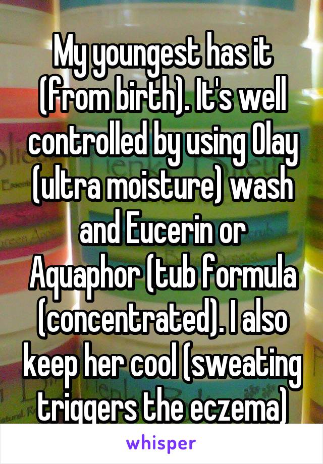 My youngest has it (from birth). It's well controlled by using Olay (ultra moisture) wash and Eucerin or Aquaphor (tub formula (concentrated). I also keep her cool (sweating triggers the eczema)