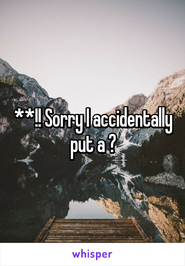 **!! Sorry I accidentally put a ?