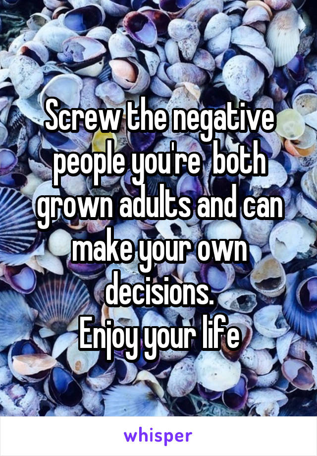 Screw the negative people you're  both grown adults and can make your own decisions.
Enjoy your life