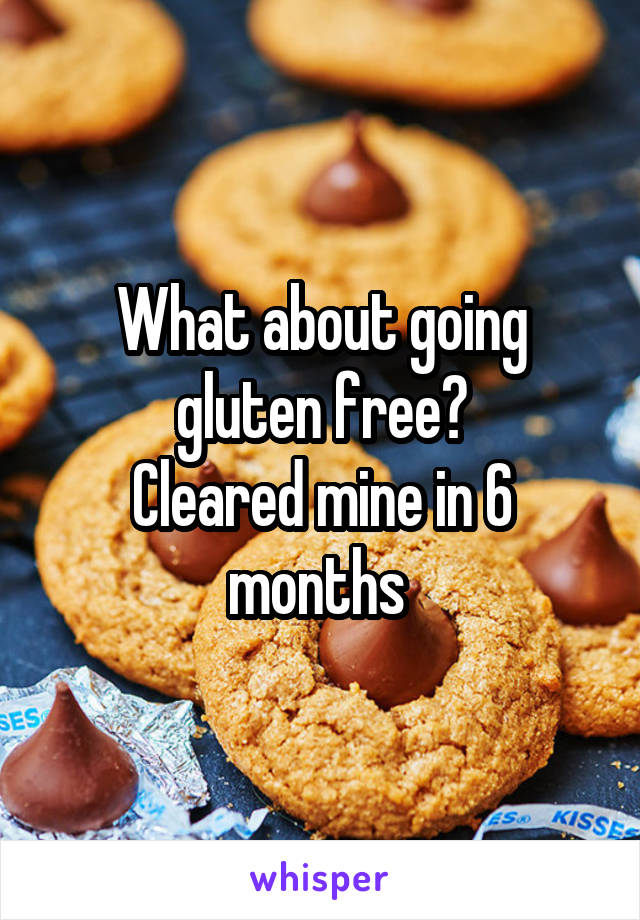 What about going gluten free?
Cleared mine in 6 months 