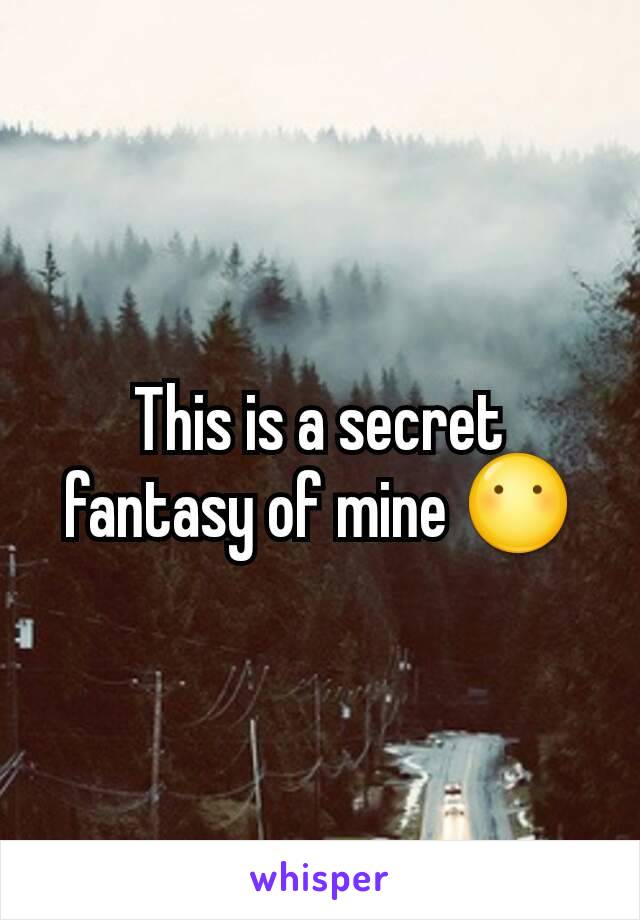 This is a secret fantasy of mine 😶