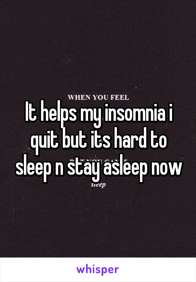 It helps my insomnia i quit but its hard to sleep n stay asleep now