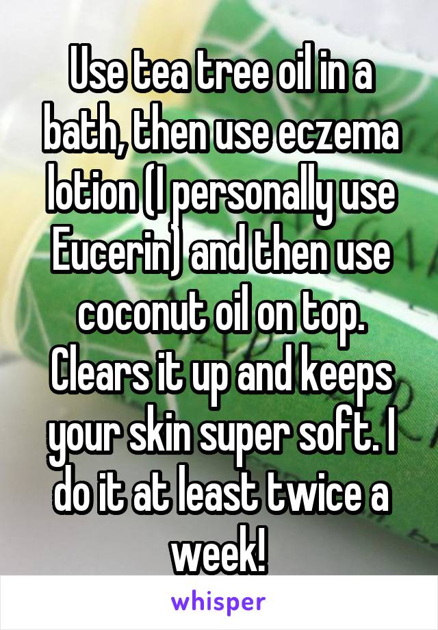 Use tea tree oil in a bath, then use eczema lotion (I personally use Eucerin) and then use coconut oil on top. Clears it up and keeps your skin super soft. I do it at least twice a week! 