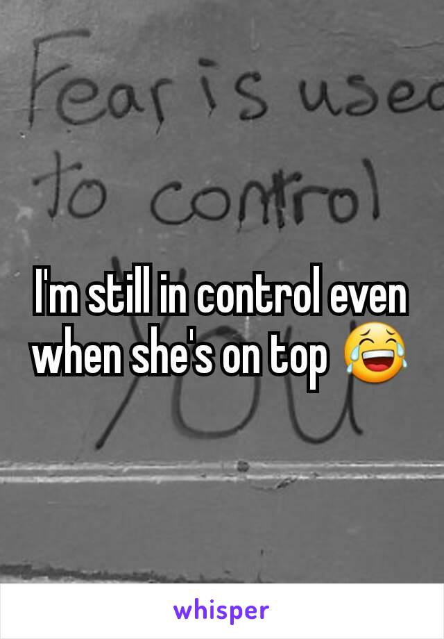 I'm still in control even when she's on top 😂
