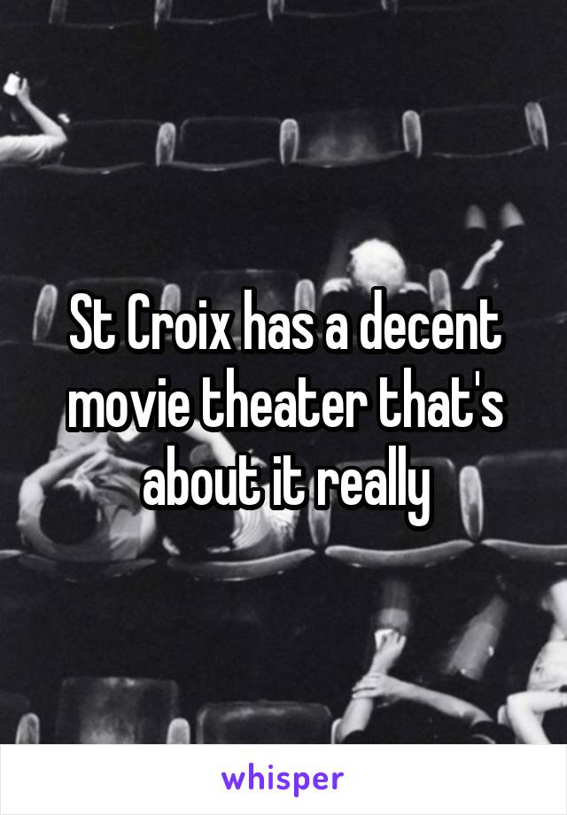 St Croix has a decent movie theater that's about it really
