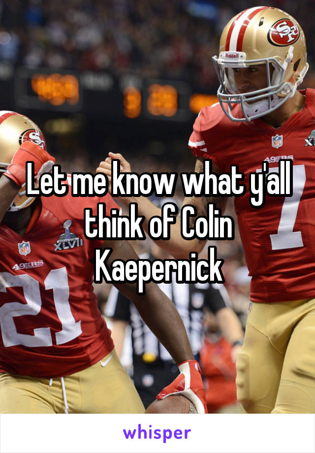 Let me know what y'all think of Colin Kaepernick