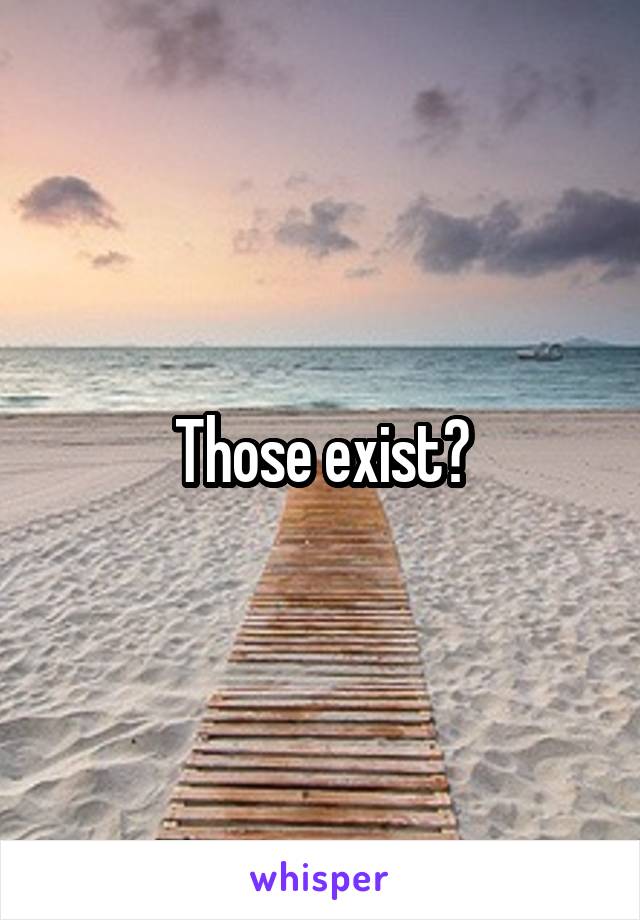 Those exist?