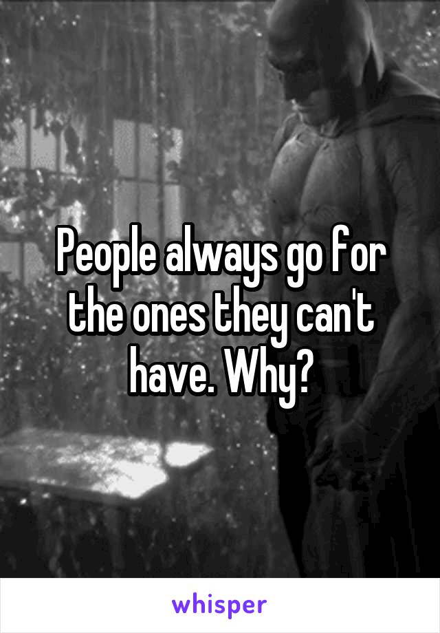 People always go for the ones they can't have. Why?