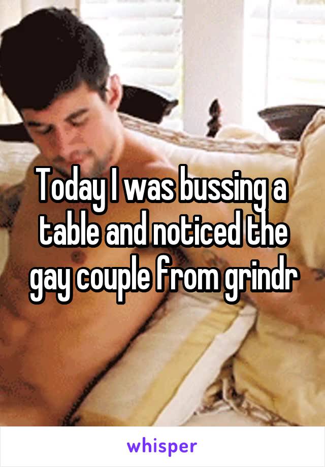 Today I was bussing a  table and noticed the gay couple from grindr