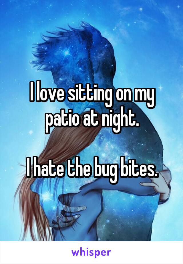 I love sitting on my patio at night.

I hate the bug bites.