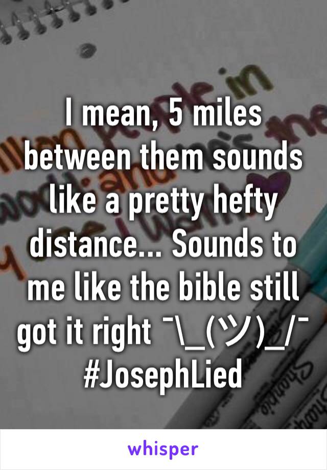 I mean, 5 miles between them sounds like a pretty hefty distance... Sounds to me like the bible still got it right ¯\_(ツ)_/¯ #JosephLied