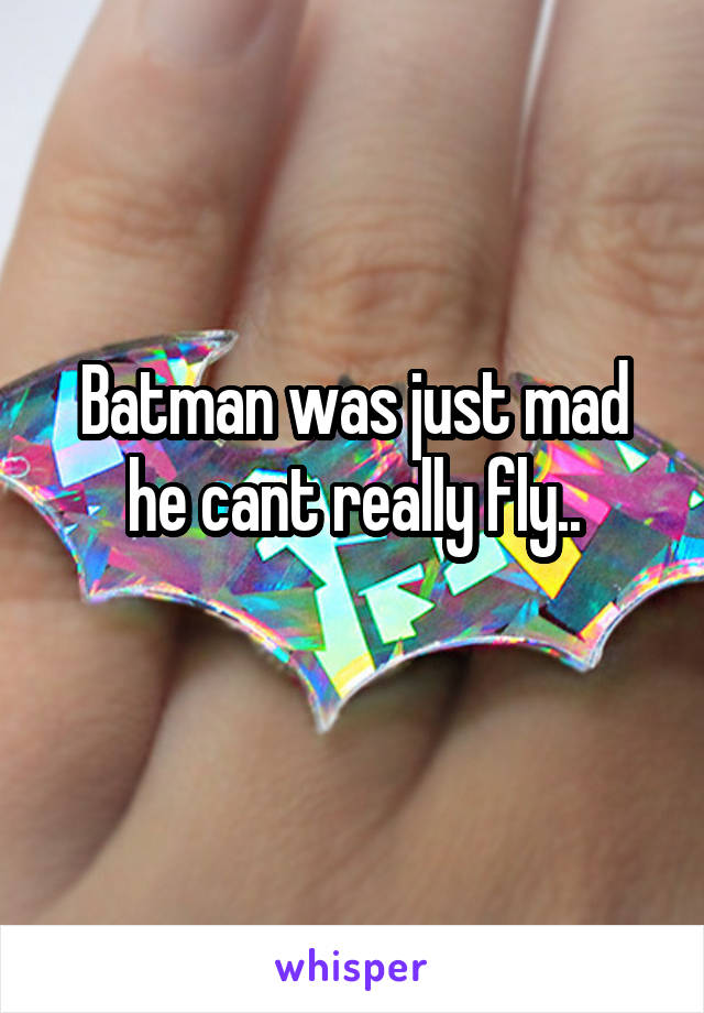 Batman was just mad he cant really fly..
