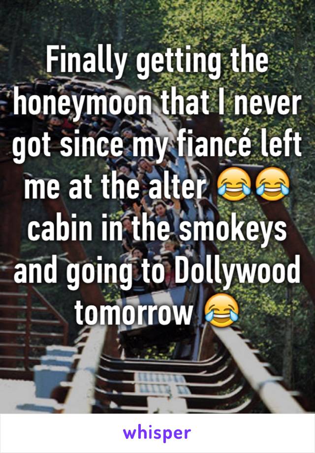 Finally getting the honeymoon that I never got since my fiancé left me at the alter 😂😂 cabin in the smokeys and going to Dollywood tomorrow 😂
