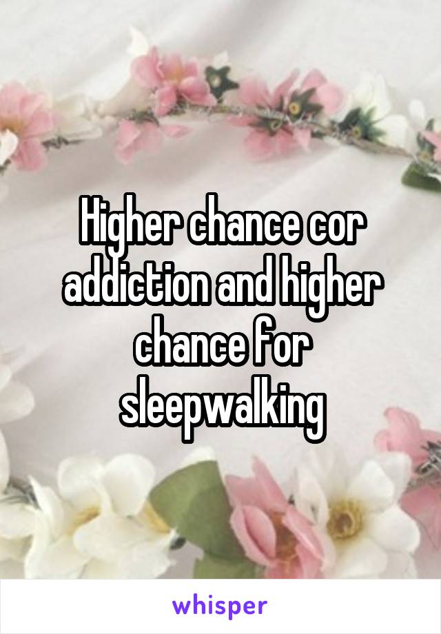 Higher chance cor addiction and higher chance for sleepwalking